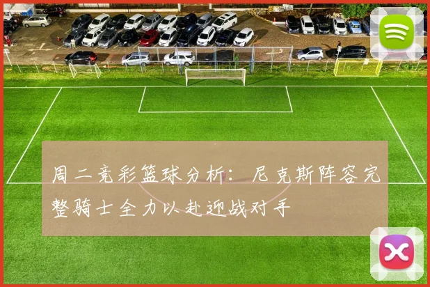周二竞彩篮球分析：尼克斯阵容完整骑士全力以赴迎战对手