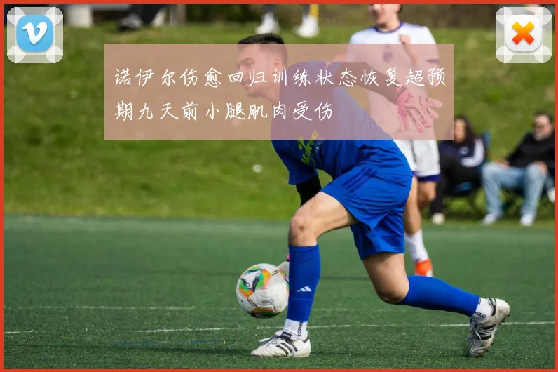 诺伊尔伤愈回归训练状态恢复超预期九天前小腿肌肉受伤