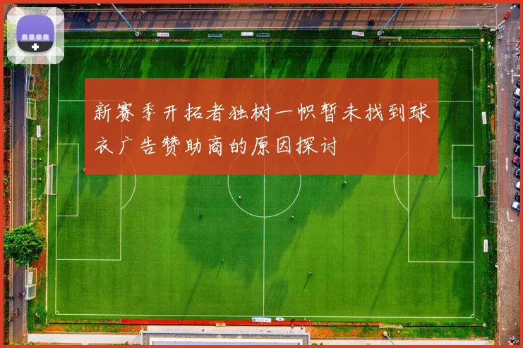 新赛季开拓者独树一帜暂未找到球衣广告赞助商的原因探讨