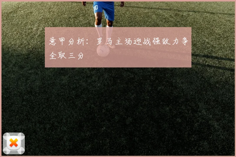 意甲分析：罗马主场迎战强敌力争全取三分