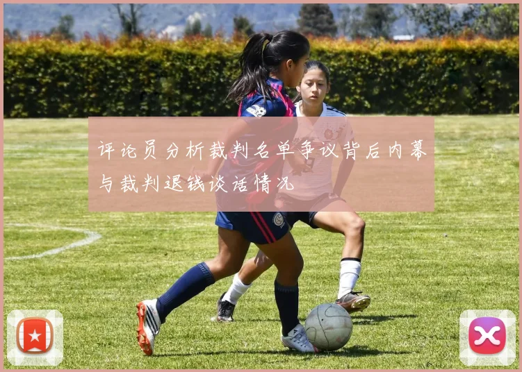 评论员分析裁判名单争议背后内幕与裁判退钱谈话情况