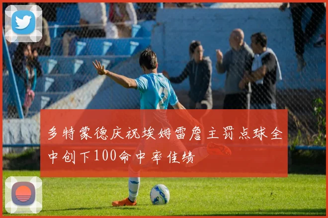 多特蒙德庆祝埃姆雷詹主罚点球全中创下100命中率佳绩