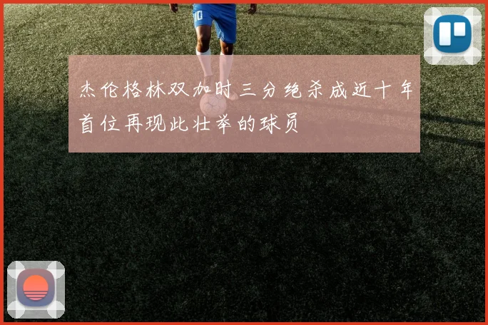 杰伦格林双加时三分绝杀成近十年首位再现此壮举的球员