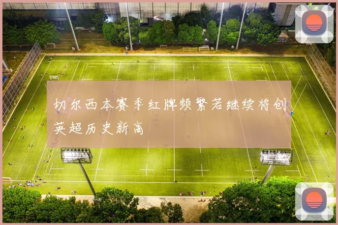 切尔西本赛季红牌频繁若继续将创英超历史新高