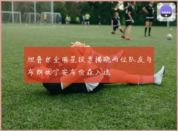 坦普尔全明星投票揭晓两位队友与布朗坎宁安布伦森入选