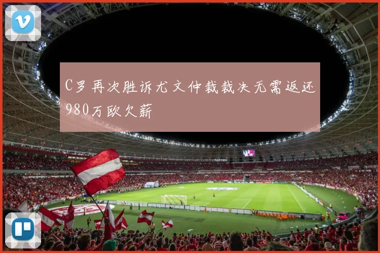 C罗再次胜诉尤文仲裁裁决无需返还980万欧欠薪