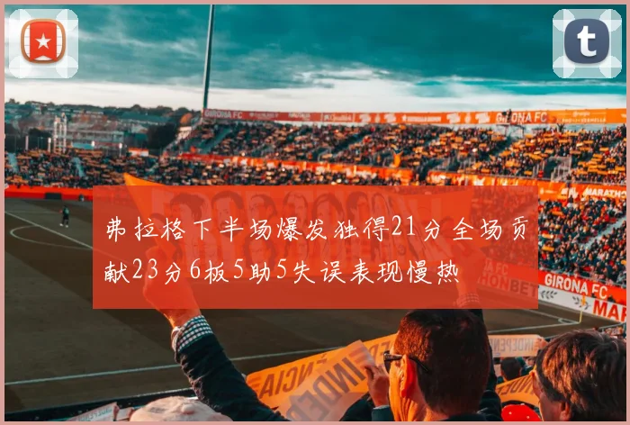 弗拉格下半场爆发独得21分全场贡献23分6板5助5失误表现慢热
