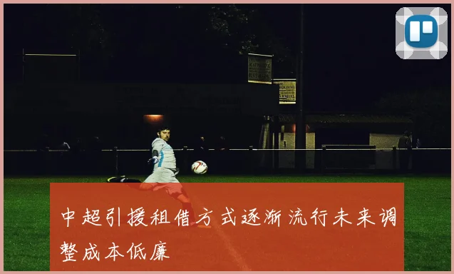 中超引援租借方式逐渐流行未来调整成本低廉