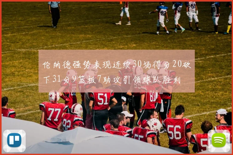 伦纳德强势表现连续30场得分20砍下31分9篮板7助攻引领球队胜利