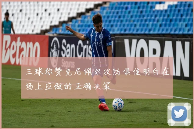 三球称赞克尼佩尔攻防俱佳明白在场上应做的正确决策
