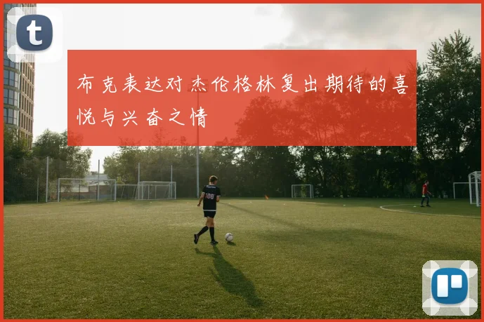 布克表达对杰伦格林复出期待的喜悦与兴奋之情