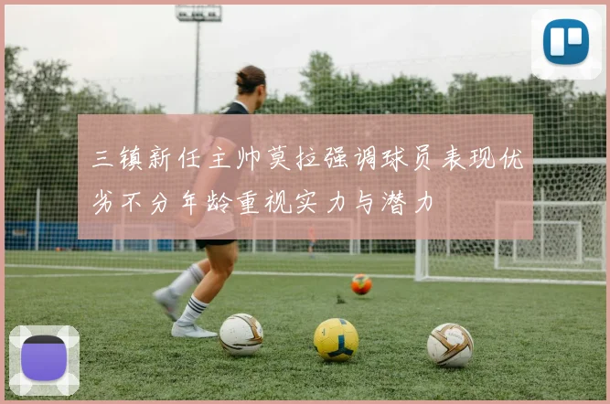 三镇新任主帅莫拉强调球员表现优劣不分年龄重视实力与潜力