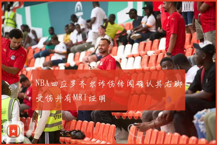 NBA回应罗齐尔诈伤传闻确认其右脚受伤并有MRI证明