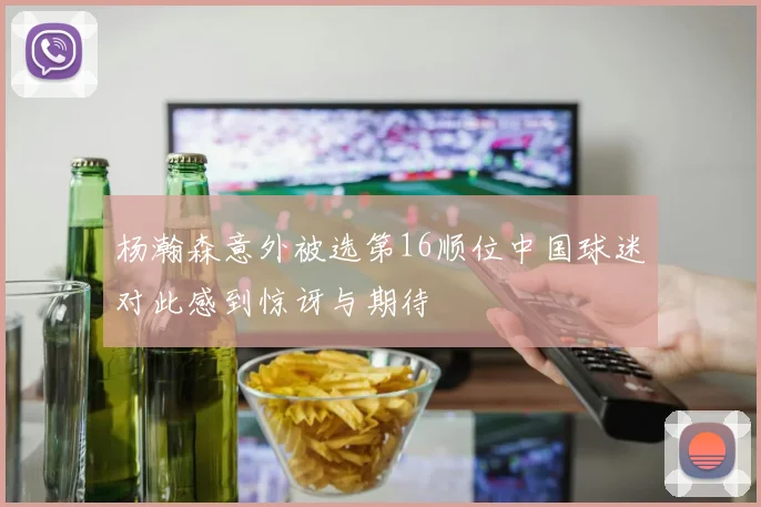 杨瀚森意外被选第16顺位中国球迷对此感到惊讶与期待